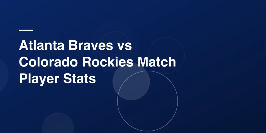 Atlanta Braves vs Colorado Rockies Match Player Stats: Complete Game Breakdown