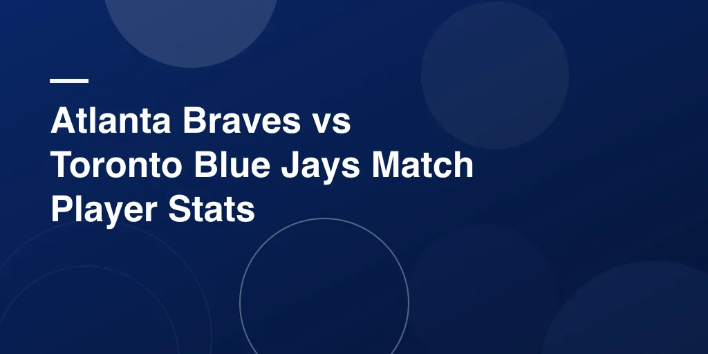 Atlanta Braves vs Toronto Blue Jays Match Player Stats: Complete Interleague Analysis