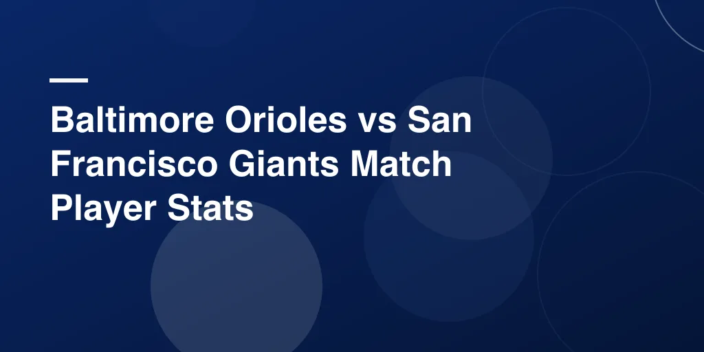 Baltimore Orioles vs San Francisco Giants Match Player Stats: A Complete Fan’s Guide