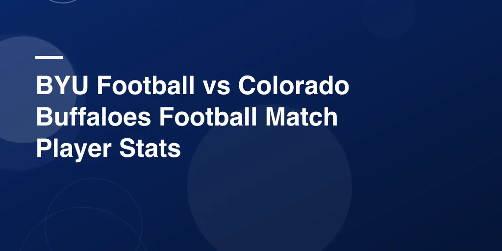 BYU Football vs Colorado Buffaloes Football Match Player Stats: A Simple, Fun, and Complete Breakdown
