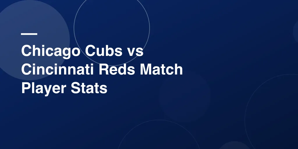 Chicago Cubs vs Cincinnati Reds Match Player Stats – Complete Game Breakdown and Highlights