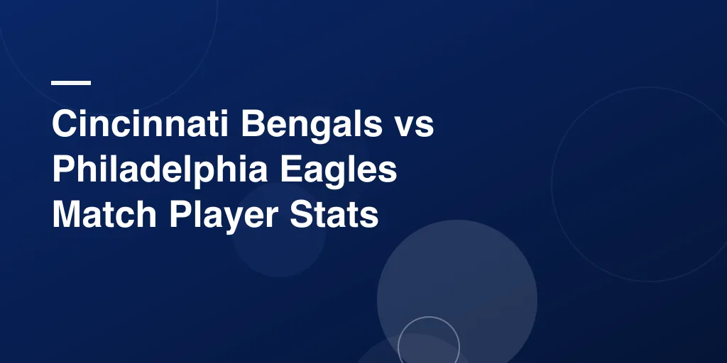 Cincinnati Bengals vs Philadelphia Eagles Match Player Stats: A Fun, Easy, and Complete Breakdown