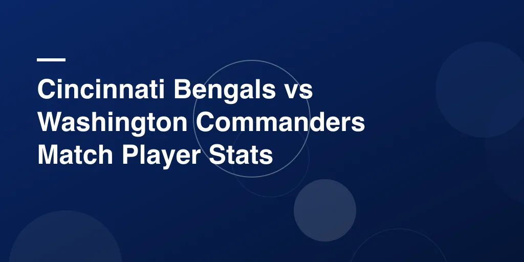 Cincinnati Bengals vs Washington Commanders Match Player Stats: A Fun, Easy Look at Big Game Numbers