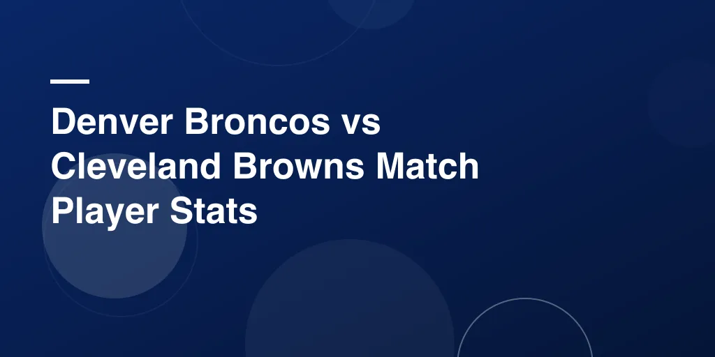 Denver Broncos vs Cleveland Browns Match Player Stats: A Friendly Breakdown of Game Highlights and Standout Performers