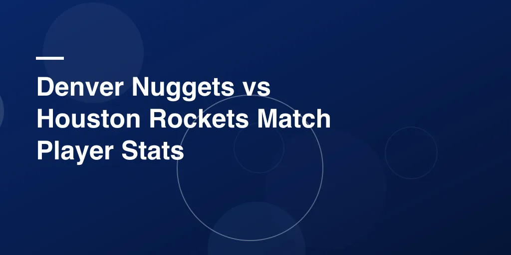 Denver Nuggets vs Houston Rockets Match Player Stats – Full Game Breakdown and Analysis