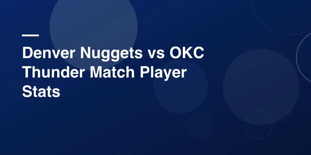 Denver Nuggets vs OKC Thunder Match Player Stats: Full Game Breakdown, Player Insights, and Key Moments