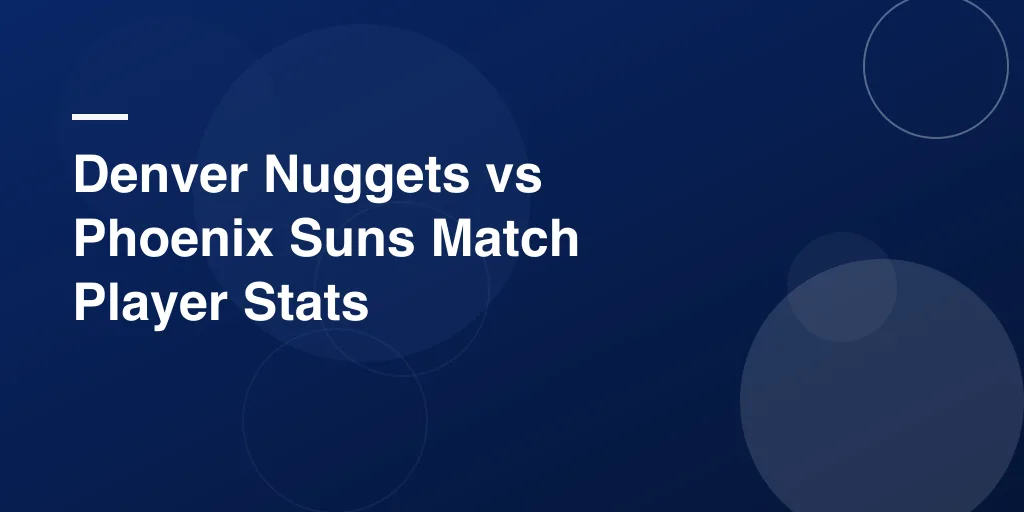 Denver Nuggets vs Phoenix Suns Match Player Stats – Complete Game Analysis and Highlights