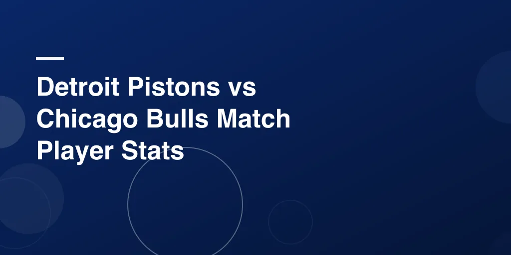 Detroit Pistons vs Chicago Bulls Match Player Stats: A Complete and Fun Game Recap