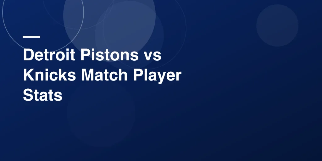 Detroit Pistons vs Knicks Match Player Stats: Breakdown of a Fast-Paced NBA Showdown