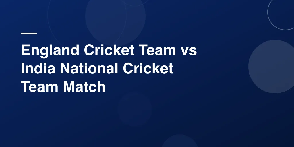 England Cricket Team vs India National Cricket Team Match Scorecard: Complete Analysis