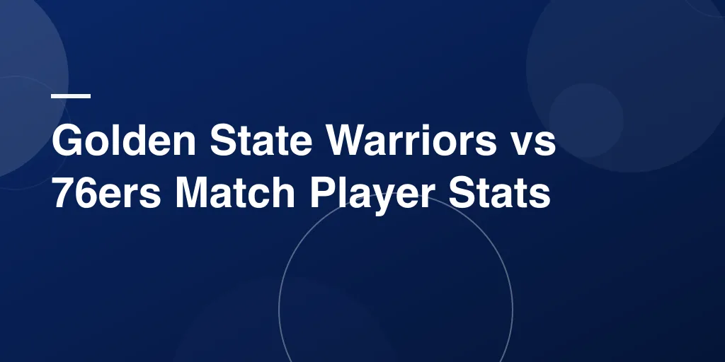 Golden State Warriors vs 76ers Match Player Stats: A Complete and Fun Game Breakdown