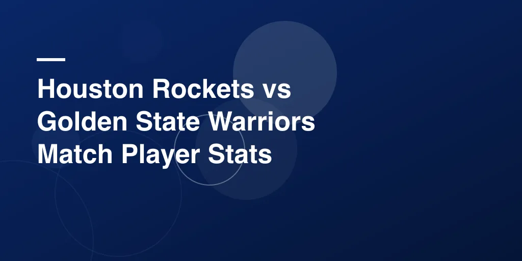 Houston Rockets vs Golden State Warriors Match Player Stats: Full Breakdown and Highlights