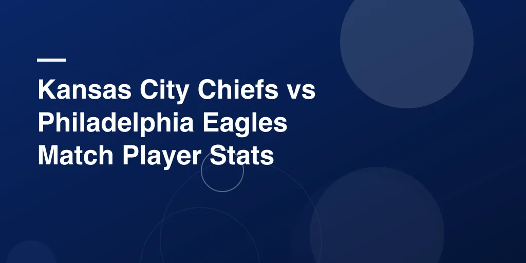 Kansas City Chiefs vs Philadelphia Eagles Match Player Stats: Who Shined and Why It Mattered