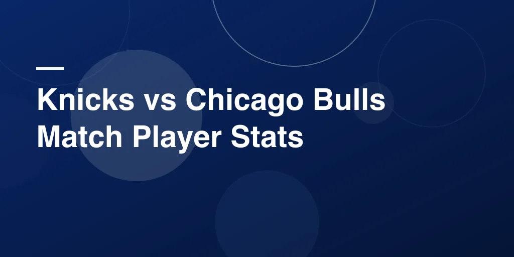 Knicks vs Chicago Bulls Match Player Stats: A Complete Breakdown of an Exciting NBA Showdown