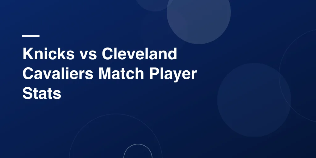 Knicks vs Cleveland Cavaliers Match Player Stats: A Complete Breakdown of a Thrilling NBA Matchup