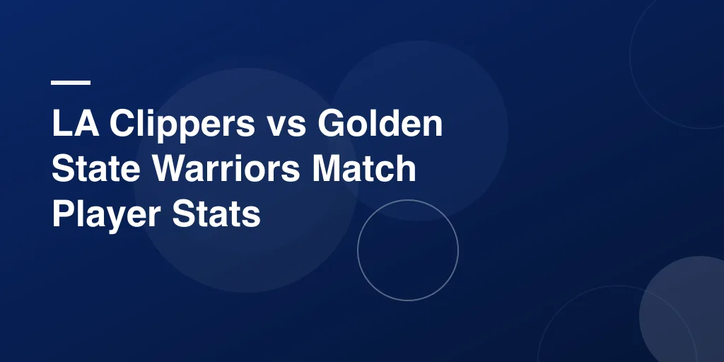LA Clippers vs Golden State Warriors Match Player Stats: A Complete Game Breakdown