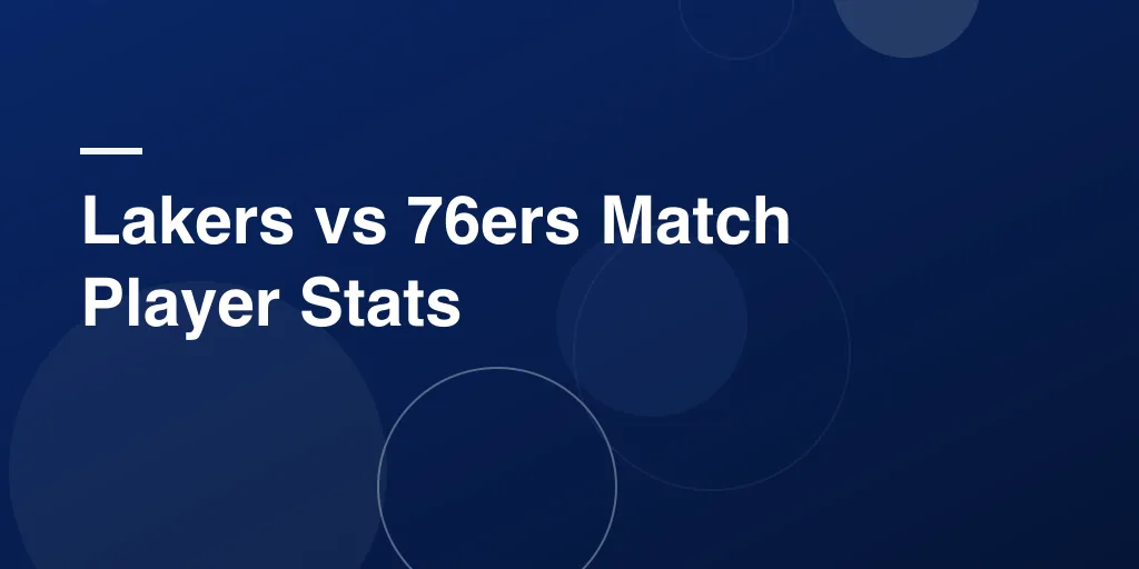 Lakers vs 76ers Match Player Stats – Full Game Recap, Top Performers, and Key Takeaways