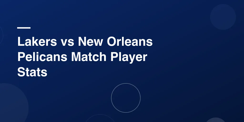 Lakers vs New Orleans Pelicans Match Player Stats – Full Game Recap, Standout Performances & Key Moments