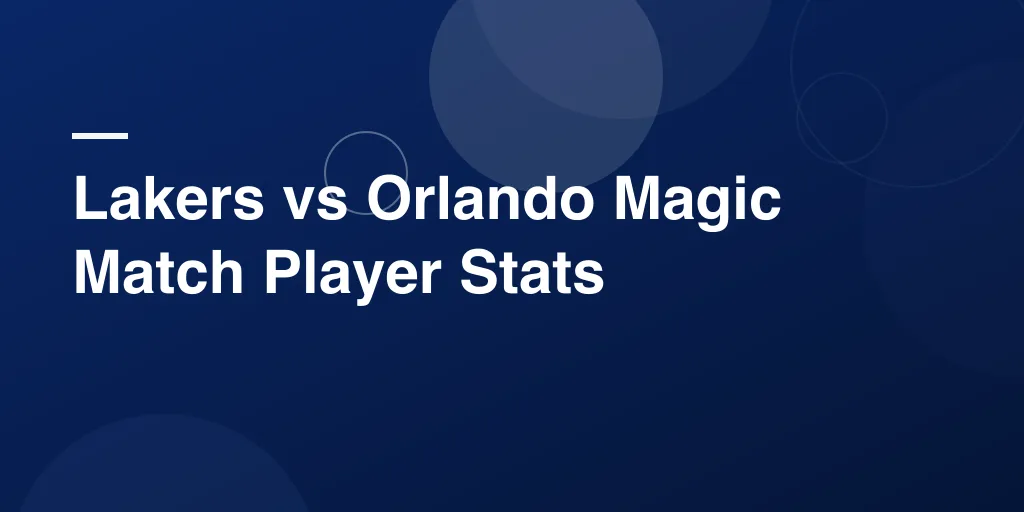 Lakers vs Orlando Magic Match Player Stats: A Complete Breakdown of an Exciting NBA Showdown
