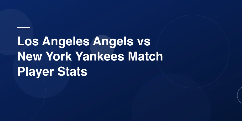 Los Angeles Angels vs New York Yankees Match Player Stats: Complete Game Breakdown & Analysis