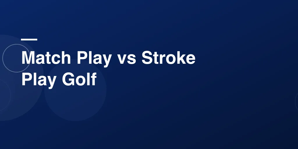 Match Play vs Stroke Play Golf – A Fun, Easy Guide to the Core Golf Formats