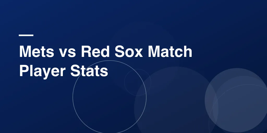Mets vs Red Sox Match Player Stats – Full Breakdown, Highlights, and Top Performers