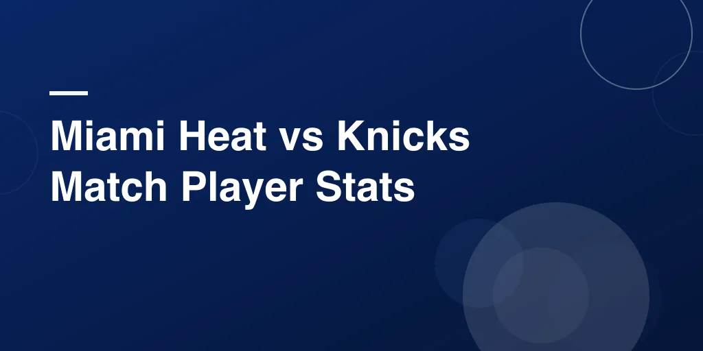 Miami Heat vs Knicks Match Player Stats – Full Breakdown, Highlights, and Top Performances