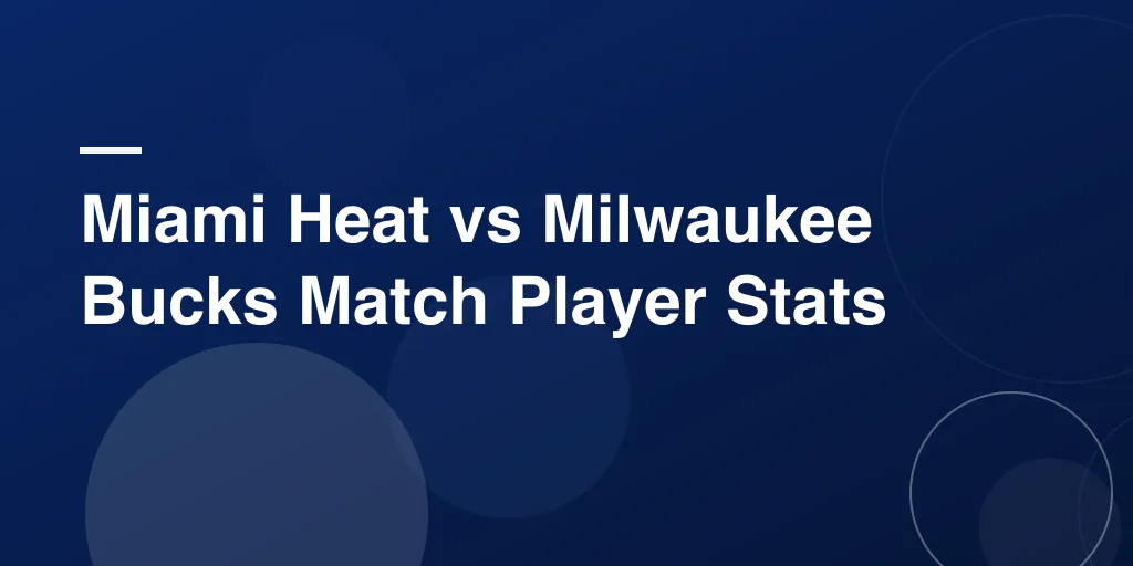 Miami Heat vs Milwaukee Bucks Match Player Stats – Full Breakdown, Highlights, and Top Performances