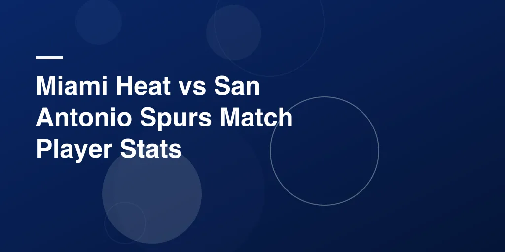 Miami Heat vs San Antonio Spurs Match Player Stats: Full Game Breakdown and Top Performers