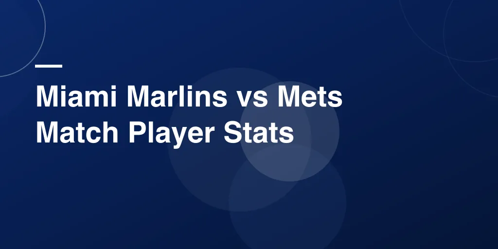 Miami Marlins vs Mets Match Player Stats: A Complete Breakdown of the Rivalry