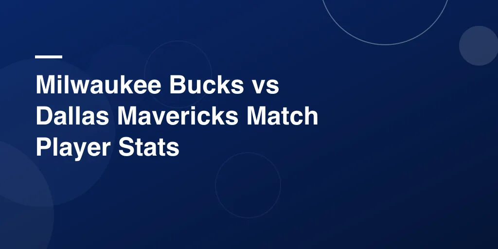 Milwaukee Bucks vs Dallas Mavericks Match Player Stats: A Complete Game Breakdown
