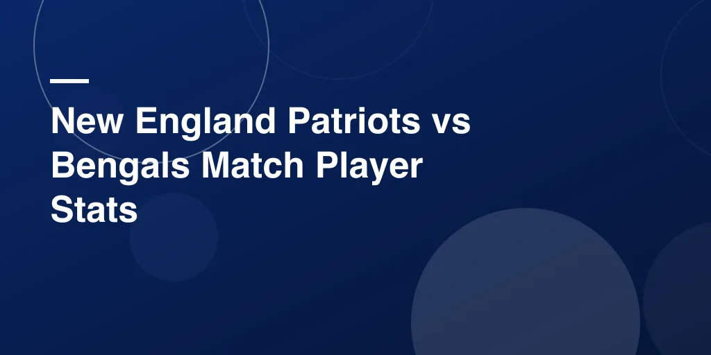 New England Patriots vs Bengals Match Player Stats – Complete Game Breakdown and Key Highlights