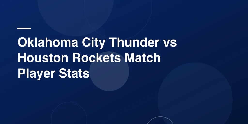 Oklahoma City Thunder vs Houston Rockets Match Player Stats: Full Game Recap and In-Depth Analysis