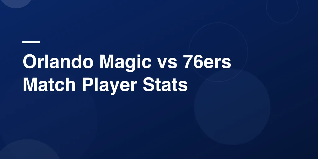 Orlando Magic vs 76ers Match Player Stats: Complete Eastern Conference Breakdown