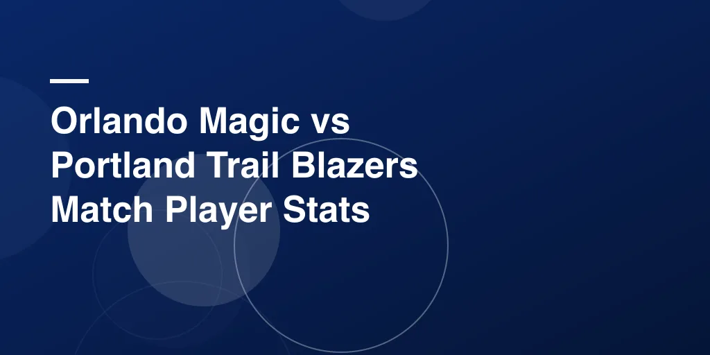 Orlando Magic vs Portland Trail Blazers Match Player Stats: Full Recap & Key Highlights