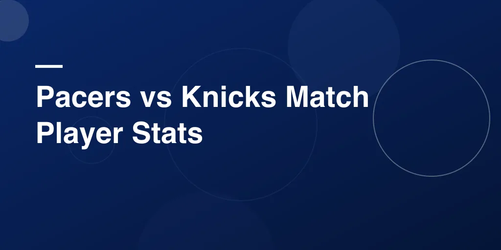 Pacers vs Knicks Match Player Stats: Who Stood Out in the Big Games?