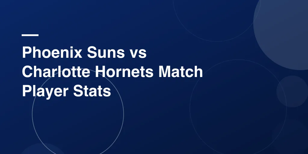 Phoenix Suns vs Charlotte Hornets Match Player Stats: Full Game Breakdown and Top Performers