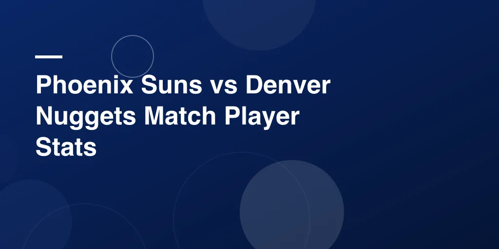 Phoenix Suns vs Denver Nuggets Match Player Stats: Full Game Breakdown & Performance Review