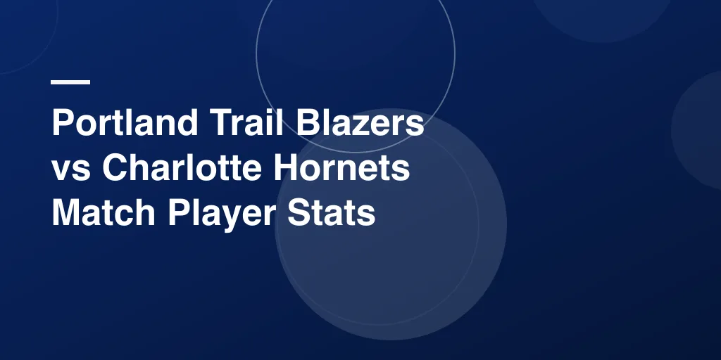 Portland Trail Blazers vs Charlotte Hornets Match Player Stats: Full Game Breakdown for Every Fan