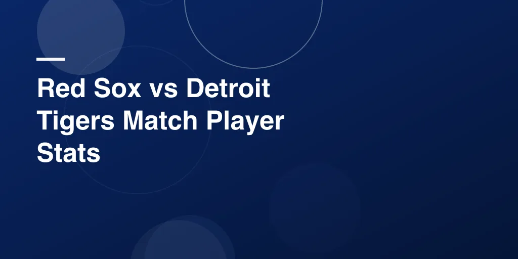 Red Sox vs Detroit Tigers Match Player Stats – Full Breakdown, Highlights, and Standout Performances