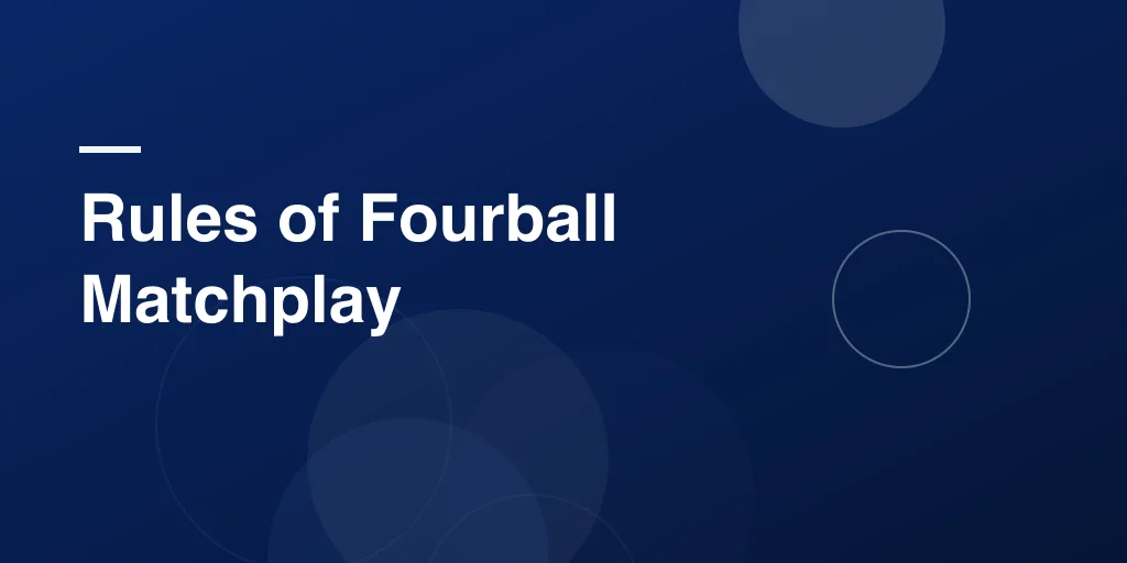 Rules of Fourball Matchplay: Everything You Need to Know in Simple Terms
