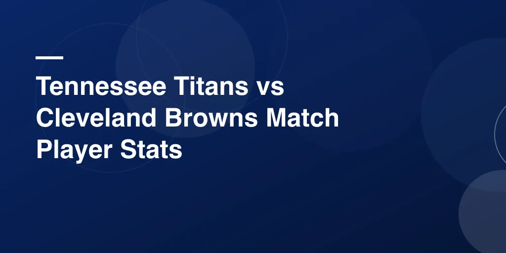 Tennessee Titans vs Cleveland Browns Match Player Stats: Complete Game Breakdown and Analysis