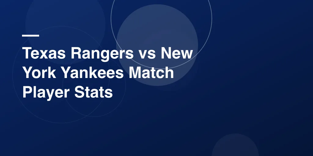 Texas Rangers vs New York Yankees Match Player Stats – Complete Game Breakdown and Highlights