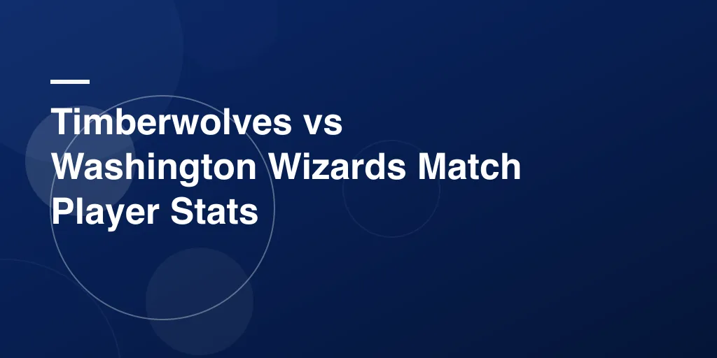 Timberwolves vs Washington Wizards Match Player Stats – Full Game Recap and Performance Breakdown