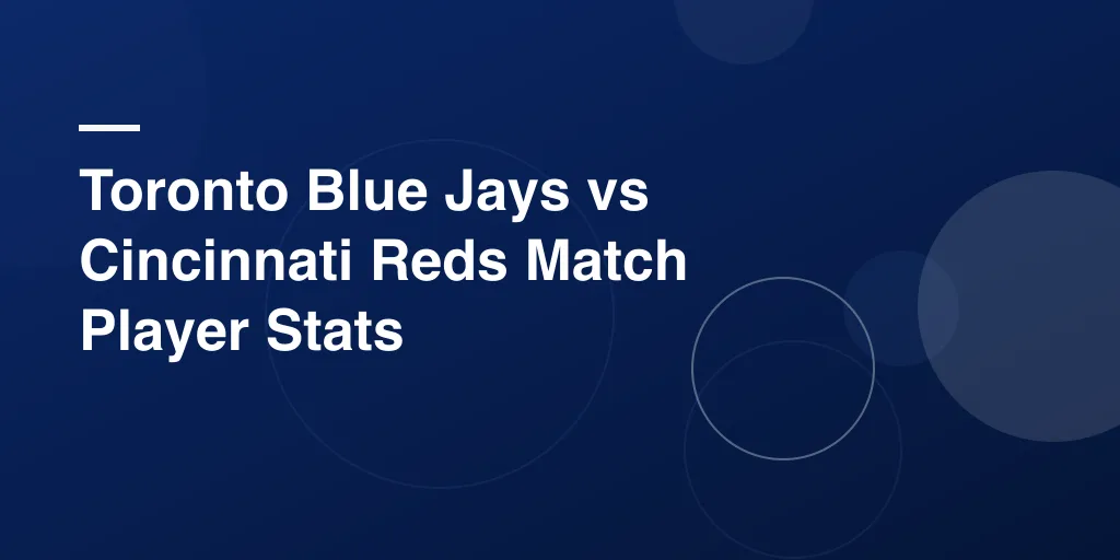 Toronto Blue Jays vs Cincinnati Reds Match Player Stats – Complete Game Breakdown and Standout Performances