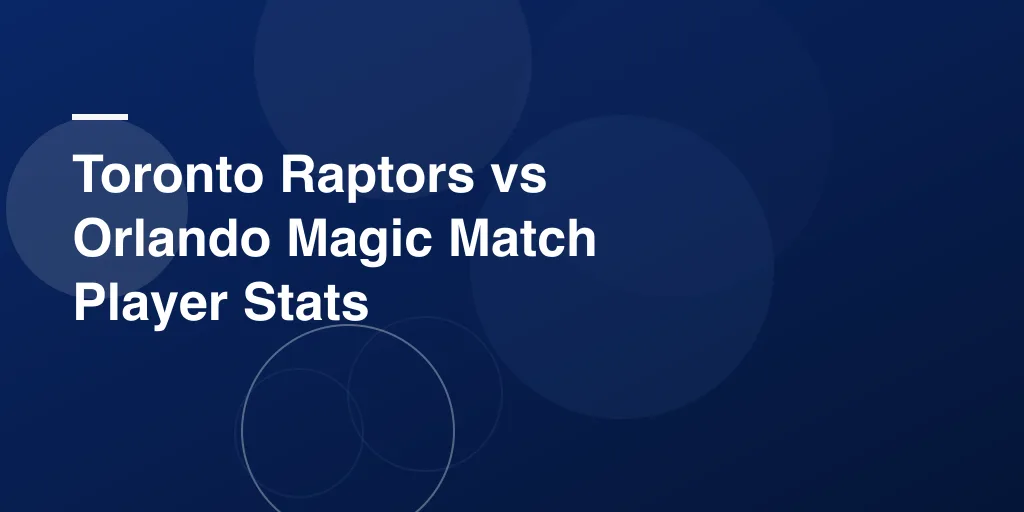 Toronto Raptors vs Orlando Magic Match Player Stats – Full Game Recap and Top Performances