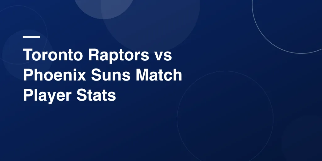 Toronto Raptors vs Phoenix Suns Match Player Stats – Complete Game Recap and Star Performances
