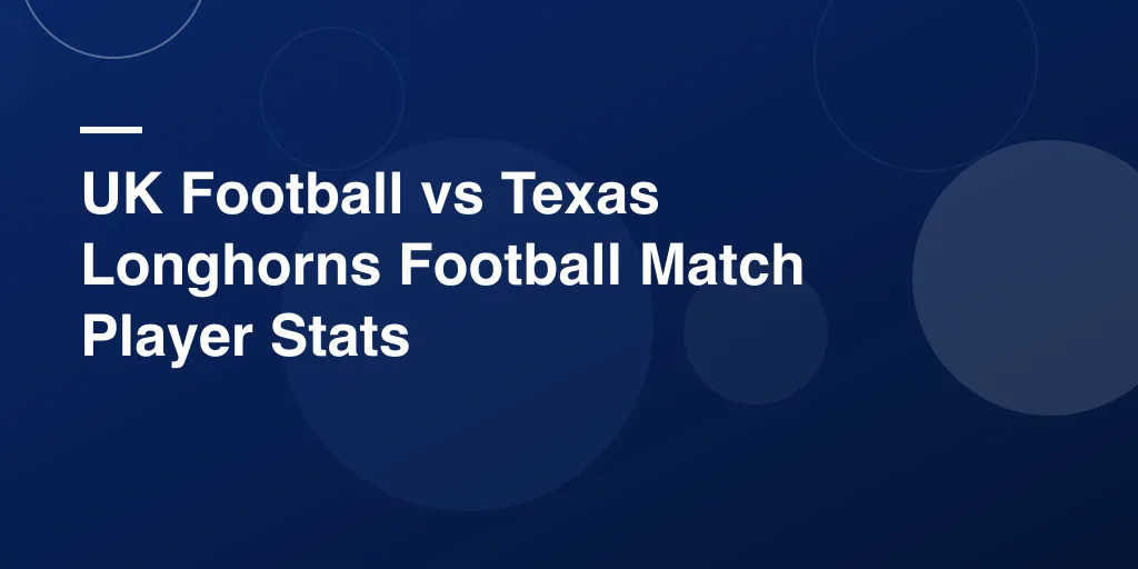 UK Football vs Texas Longhorns Football Match Player Stats – Complete Game Recap and Standout Performances