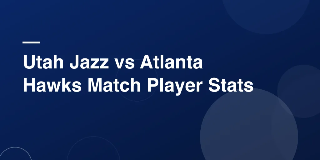 Utah Jazz vs Atlanta Hawks Match Player Stats – Full Game Breakdown and Star Performances