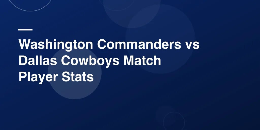 Washington Commanders vs Dallas Cowboys Match Player Stats – Full Recap, Highlights, and Star Performers